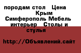 породам стол › Цена ­ 5 000 - Крым, Симферополь Мебель, интерьер » Столы и стулья   